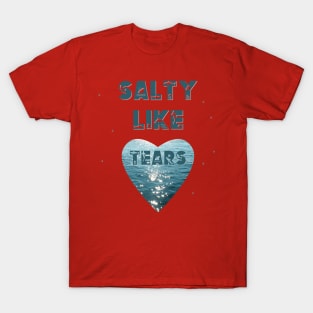 Salty Like Tears Heart T-Shirt